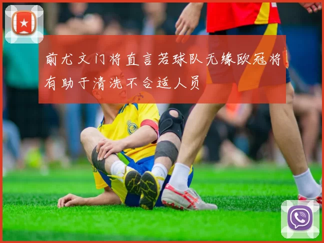 前尤文门将直言若球队无缘欧冠将有助于清洗不合适人员