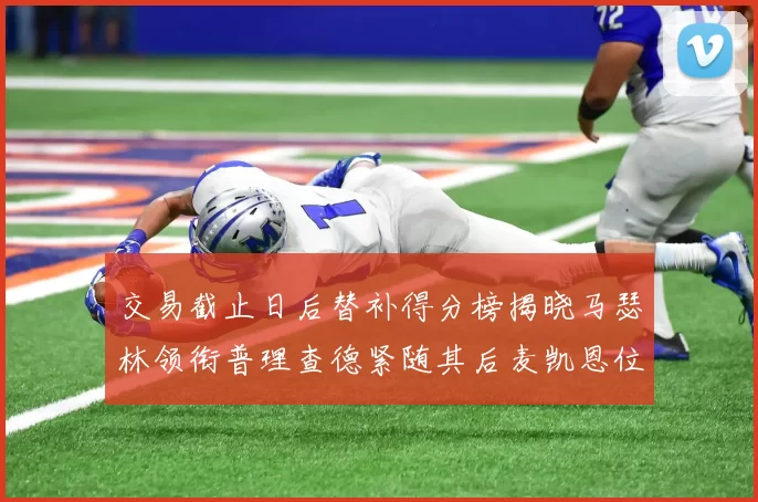 交易截止日后替补得分榜揭晓马瑟林领衔普理查德紧随其后麦凯恩位列第三