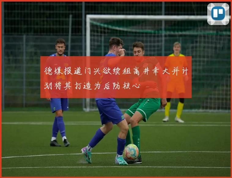 德媒报道门兴欲续租高井幸大并计划将其打造为后防核心