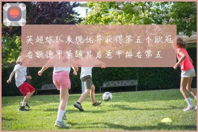 英超球队表现优异获得第五个欧冠名额德甲紧随其后意甲排名第五