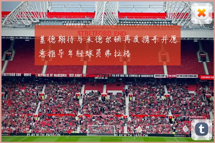 基德期待与米德尔顿再度携手并愿意指导年轻球员弗拉格