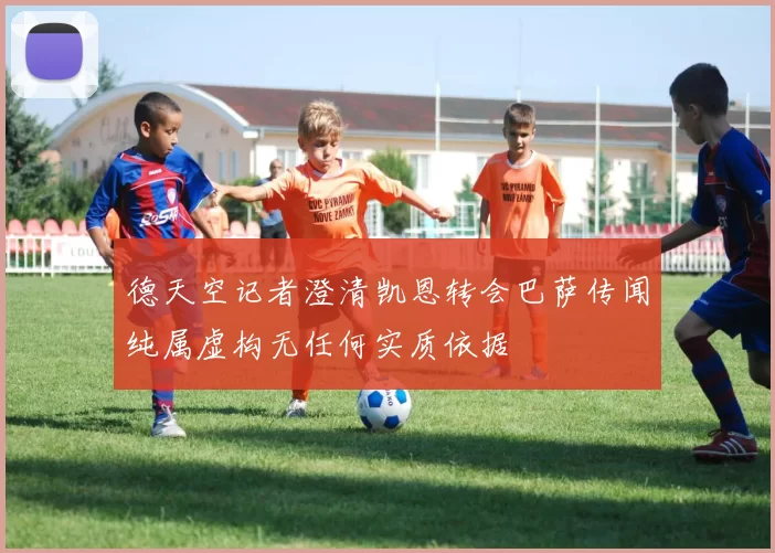 德天空记者澄清凯恩转会巴萨传闻纯属虚构无任何实质依据